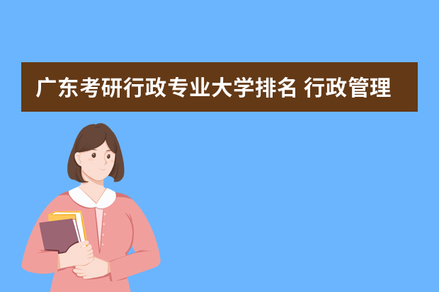 广东考研行政专业大学排名 行政管理专业考研学校排名情况怎么样